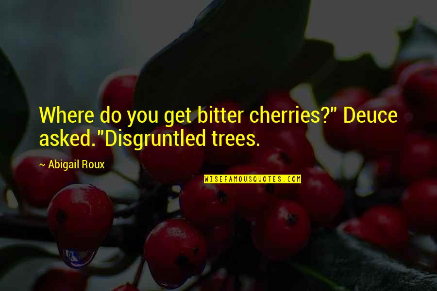 Deuce Quotes By Abigail Roux: Where do you get bitter cherries?" Deuce asked."Disgruntled