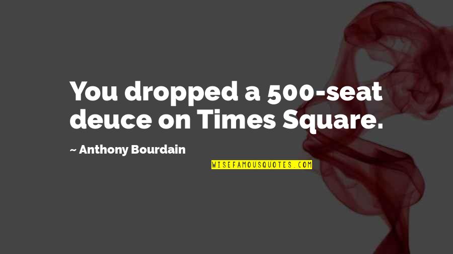 Deuce Quotes By Anthony Bourdain: You dropped a 500-seat deuce on Times Square. Deuce Quotes By Anthony Bourdain: You dropped a 500-seat deuce on Times Square.