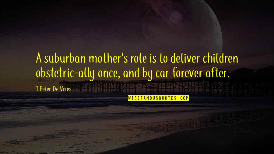 Deuces Quotes By Peter De Vries: A suburban mother's role is to deliver children Deuces Quotes By Peter De Vries: A suburban mother's role is to deliver children