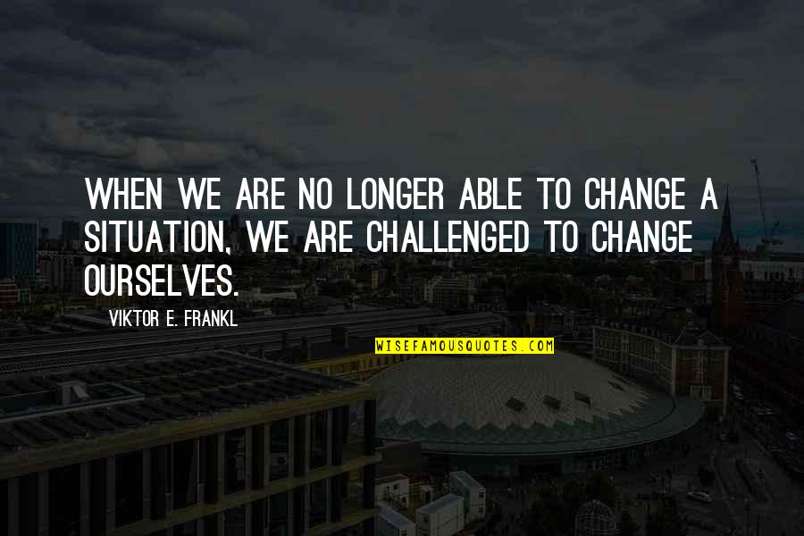 Deuda Cero Quotes By Viktor E. Frankl: When we are no longer able to change