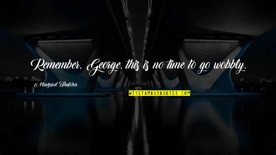Deugdelijk Quotes By Margaret Thatcher: Remember, George, this is no time to go