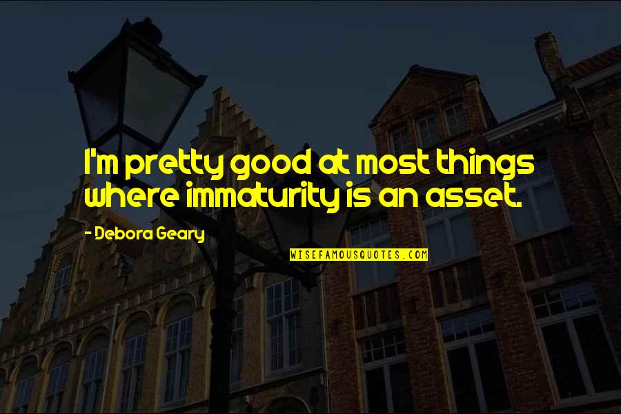 Deuil Quotes By Debora Geary: I'm pretty good at most things where immaturity Deuil Quotes By Debora Geary: I'm pretty good at most things where immaturity