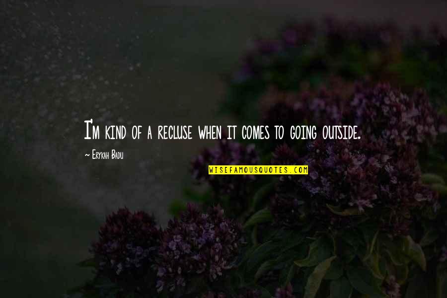 Deunan Knute Quotes By Erykah Badu: I'm kind of a recluse when it comes Deunan Knute Quotes By Erykah Badu: I'm kind of a recluse when it comes