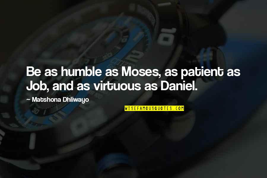 Deunan Knute Quotes By Matshona Dhliwayo: Be as humble as Moses, as patient as Deunan Knute Quotes By Matshona Dhliwayo: Be as humble as Moses, as patient as