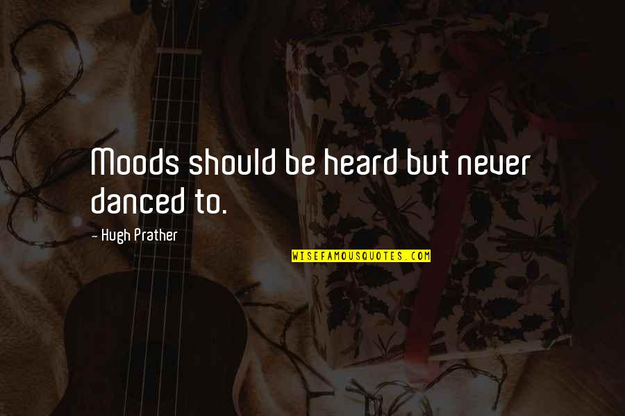 Deurelles Quotes By Hugh Prather: Moods should be heard but never danced to. Deurelles Quotes By Hugh Prather: Moods should be heard but never danced to.