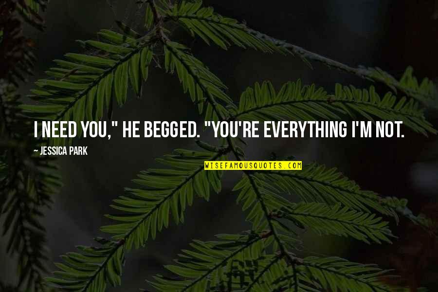 Deuses Egipcios Quotes By Jessica Park: I need you," he begged. "You're everything I'm Deuses Egipcios Quotes By Jessica Park: I need you," he begged. "You're everything I'm
