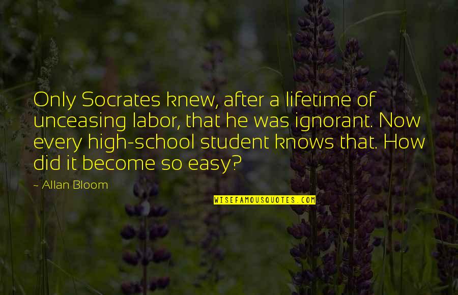 Deuterman Law Quotes By Allan Bloom: Only Socrates knew, after a lifetime of unceasing