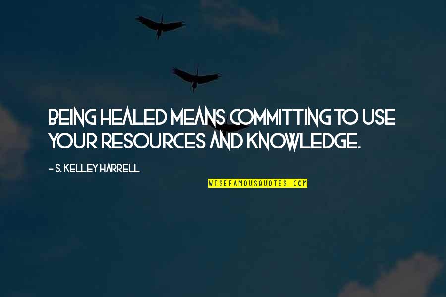 Deuteronomic Theology Quotes By S. Kelley Harrell: Being healed means committing to use your resources