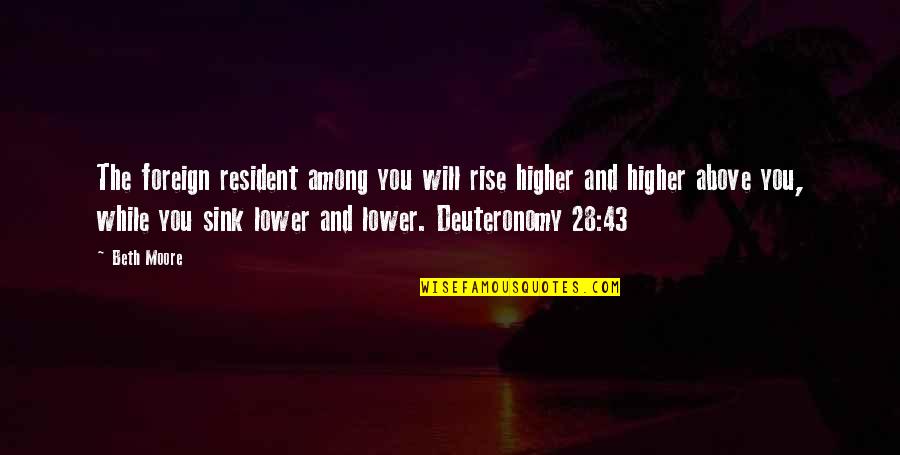 Deuteronomy 28 Quotes By Beth Moore: The foreign resident among you will rise higher