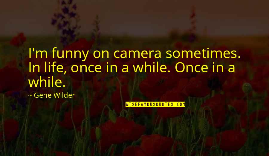 Deuterons Quotes By Gene Wilder: I'm funny on camera sometimes. In life, once