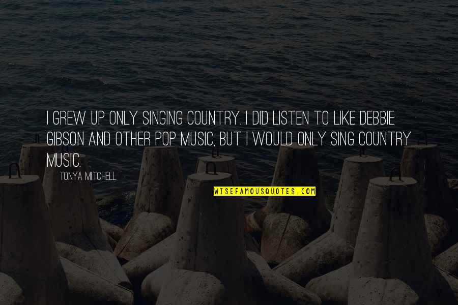 Deutschemarks Quotes By Tonya Mitchell: I grew up only singing country. I did Deutschemarks Quotes By Tonya Mitchell: I grew up only singing country. I did