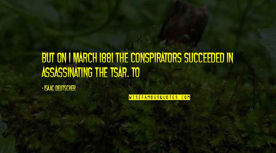 Deutscher Quotes By Isaac Deutscher: But on 1 March 1881 the conspirators succeeded