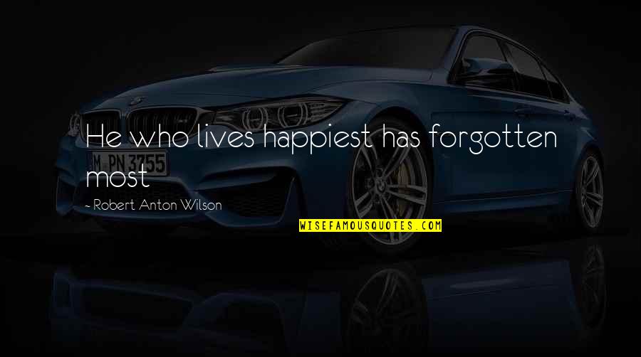 Deutschman Change Quotes By Robert Anton Wilson: He who lives happiest has forgotten most Deutschman Change Quotes By Robert Anton Wilson: He who lives happiest has forgotten most