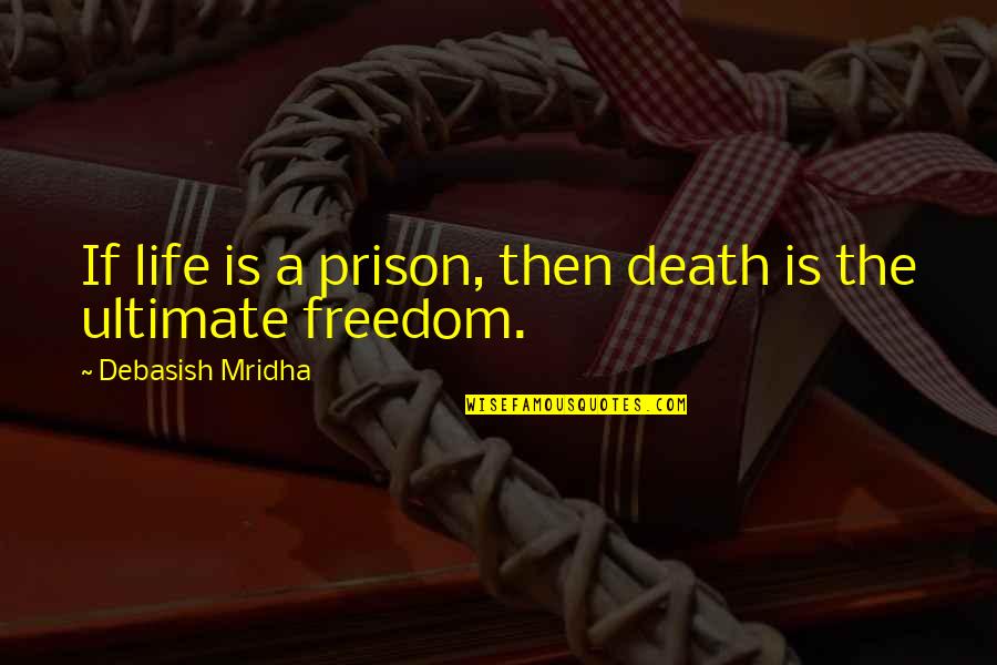Deuxmoi Quotes By Debasish Mridha: If life is a prison, then death is Deuxmoi Quotes By Debasish Mridha: If life is a prison, then death is