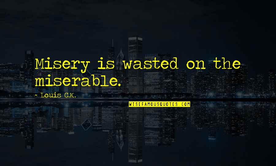 Deuxmoi Quotes By Louis C.K.: Misery is wasted on the miserable. Deuxmoi Quotes By Louis C.K.: Misery is wasted on the miserable.