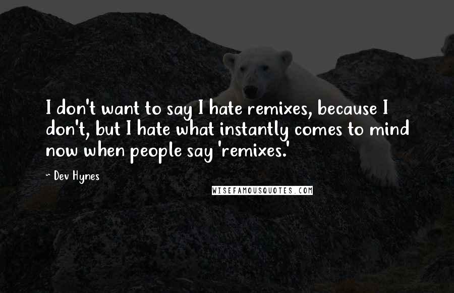 Dev Hynes quotes: I don't want to say I hate remixes, because I don't, but I hate what instantly comes to mind now when people say 'remixes.'
