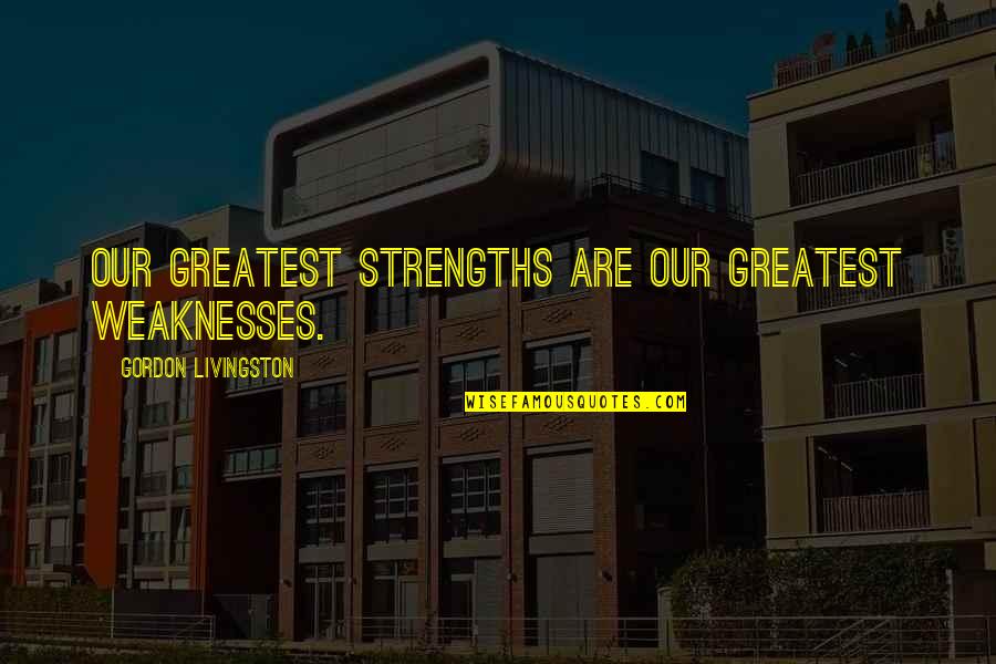 Dev Manus Quotes By Gordon Livingston: Our greatest strengths are our greatest weaknesses.