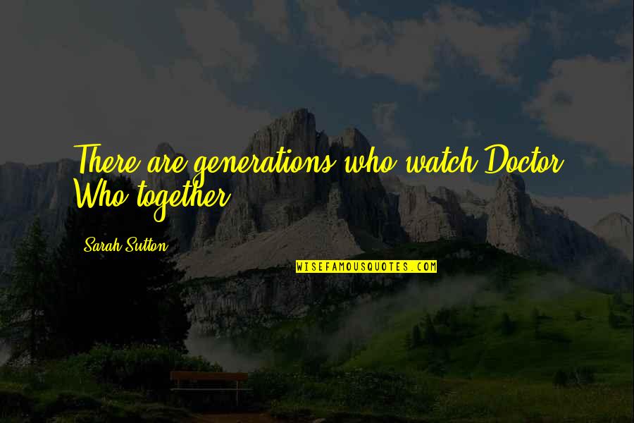 Dev Manus Quotes By Sarah Sutton: There are generations who watch Doctor Who together.