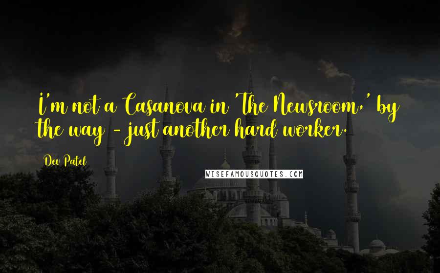 Dev Patel quotes: I'm not a Casanova in 'The Newsroom,' by the way - just another hard worker.