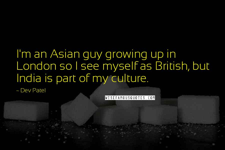 Dev Patel quotes: I'm an Asian guy growing up in London so I see myself as British, but India is part of my culture.