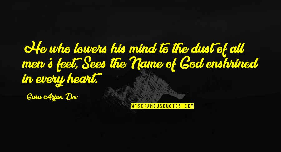 Dev Quotes By Guru Arjan Dev: He who lowers his mind to the dust Dev Quotes By Guru Arjan Dev: He who lowers his mind to the dust