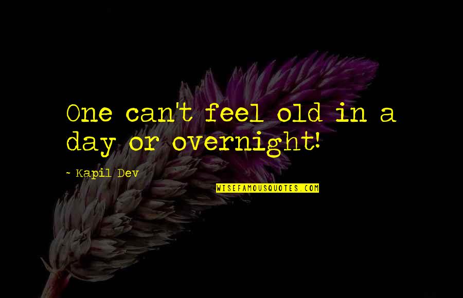 Dev Quotes By Kapil Dev: One can't feel old in a day or