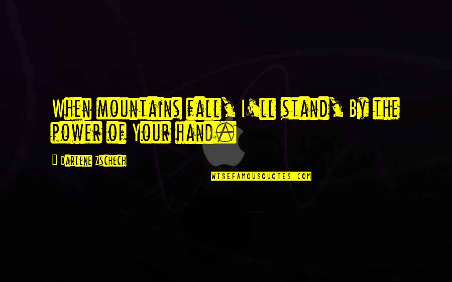 Devadarshini Chetan Quotes By Darlene Zschech: When mountains fall, I'll stand, By the power Devadarshini Chetan Quotes By Darlene Zschech: When mountains fall, I'll stand, By the power