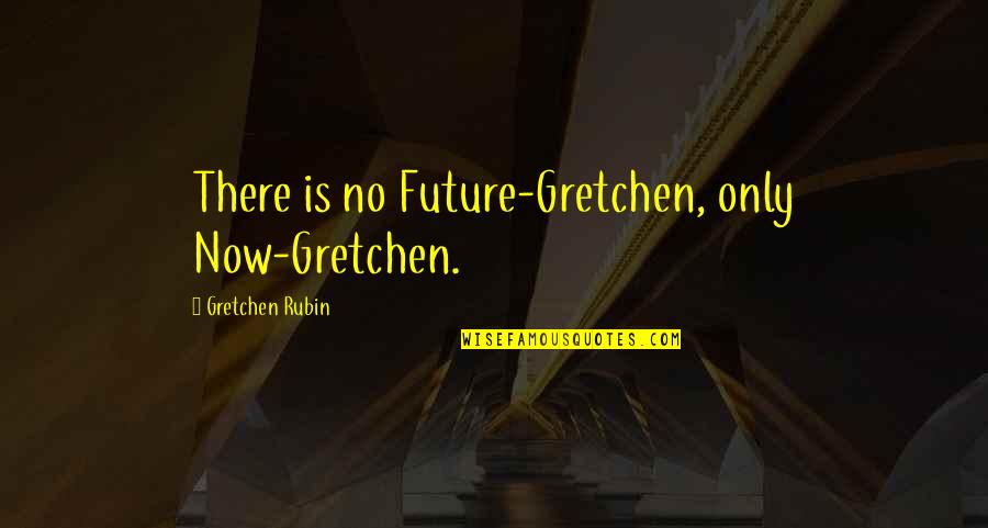 Devadarshini Chetan Quotes By Gretchen Rubin: There is no Future-Gretchen, only Now-Gretchen. Devadarshini Chetan Quotes By Gretchen Rubin: There is no Future-Gretchen, only Now-Gretchen.