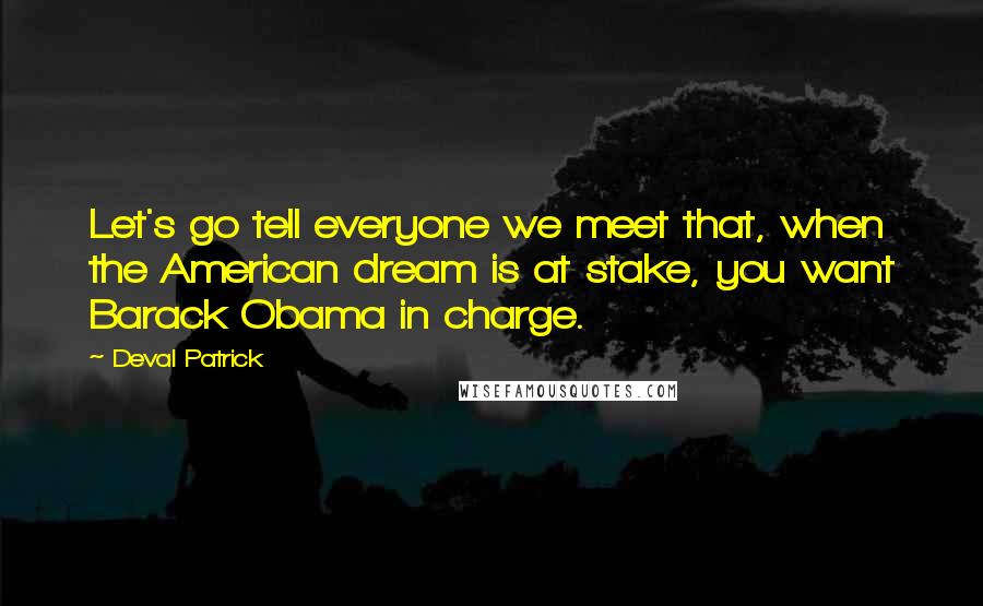 Deval Patrick quotes: Let's go tell everyone we meet that, when the American dream is at stake, you want Barack Obama in charge.