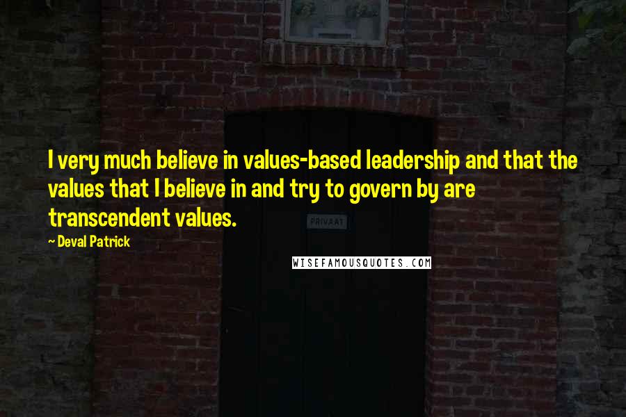 Deval Patrick quotes: I very much believe in values-based leadership and that the values that I believe in and try to govern by are transcendent values.