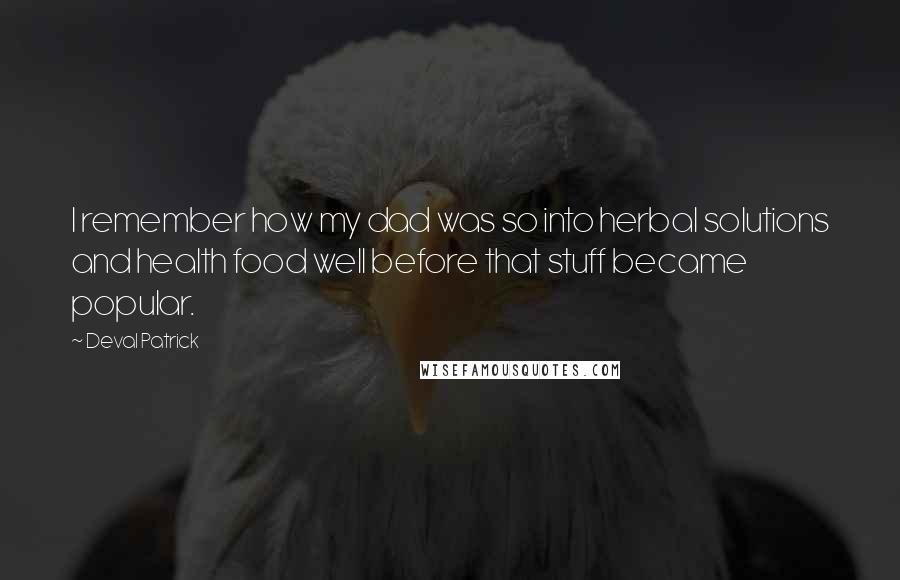 Deval Patrick quotes: I remember how my dad was so into herbal solutions and health food well before that stuff became popular.