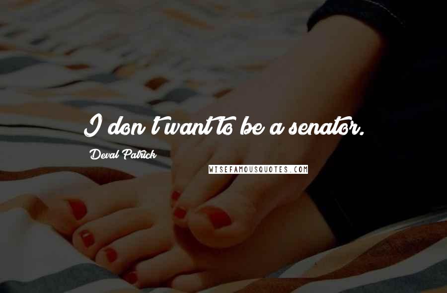 Deval Patrick quotes: I don't want to be a senator.