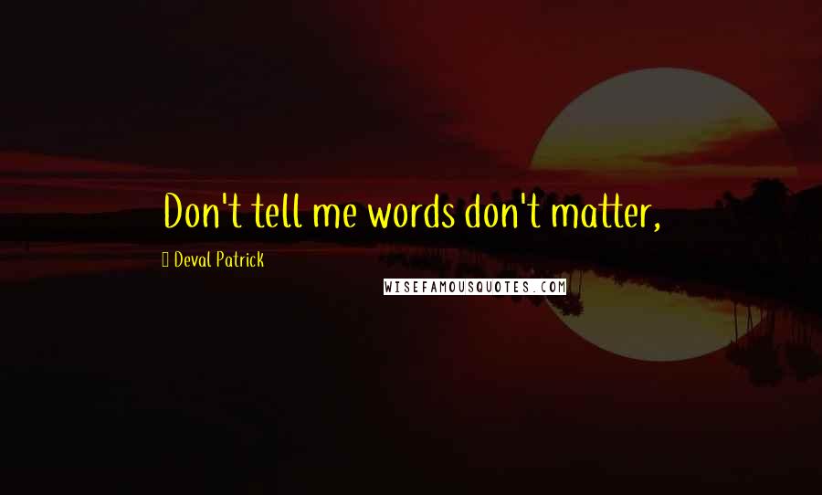 Deval Patrick quotes: Don't tell me words don't matter,