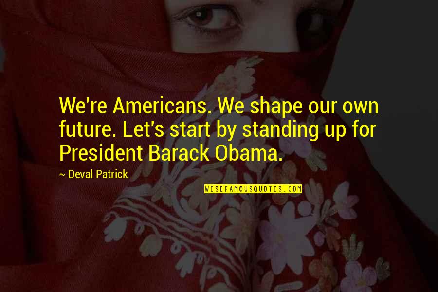 Deval Patrick Quotes By Deval Patrick: We're Americans. We shape our own future. Let's