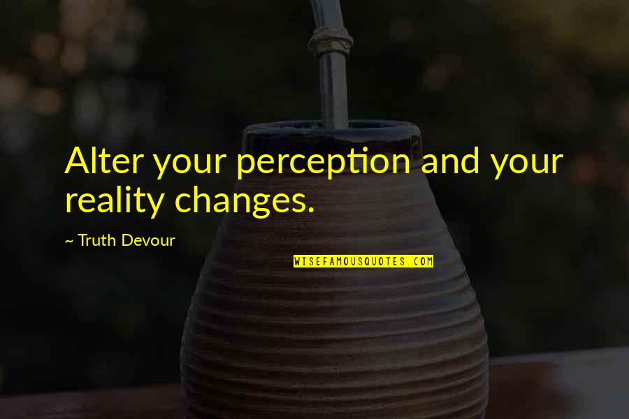 Devalle Eau Quotes By Truth Devour: Alter your perception and your reality changes.