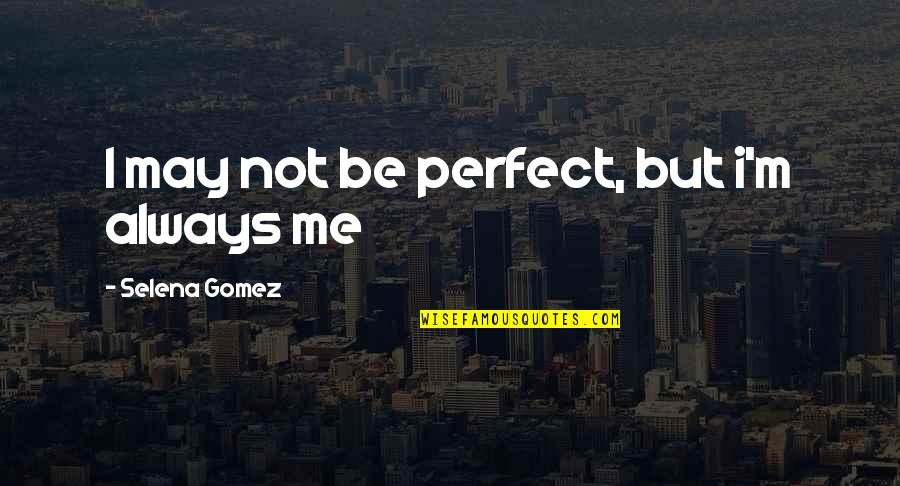 Devaluate Quotes By Selena Gomez: I may not be perfect, but i'm always