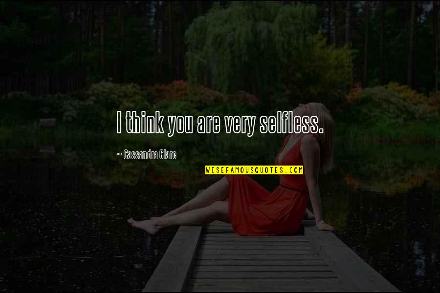 Devalue Me Quotes By Cassandra Clare: I think you are very selfless. Devalue Me Quotes By Cassandra Clare: I think you are very selfless.