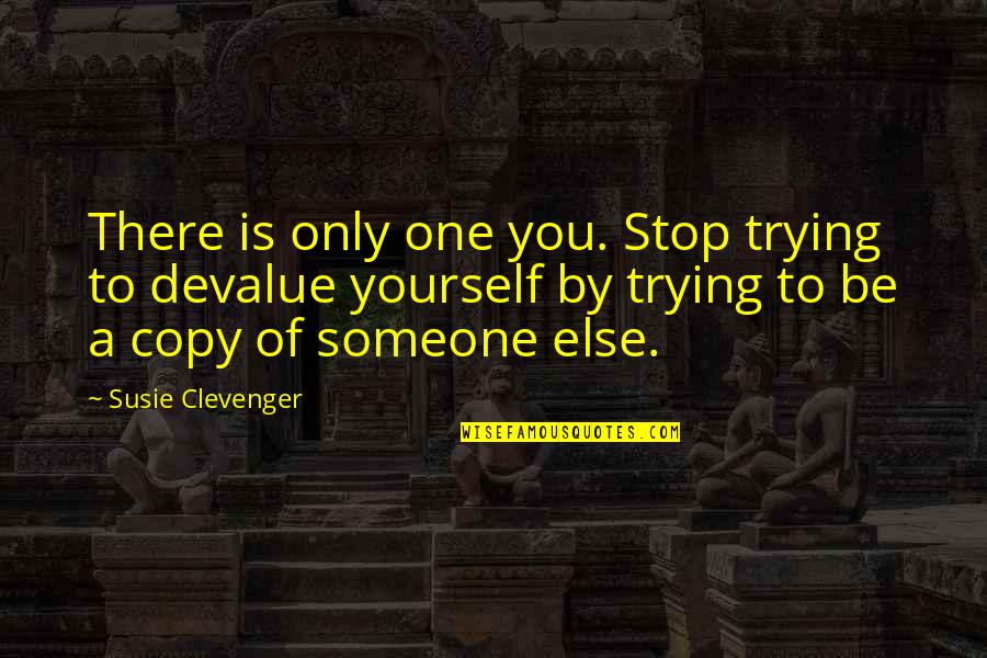 Devalue Yourself Quotes By Susie Clevenger: There is only one you. Stop trying to