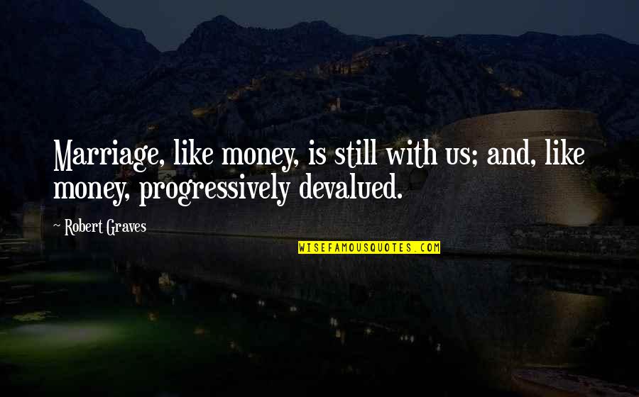 Devalued Money Quotes By Robert Graves: Marriage, like money, is still with us; and,