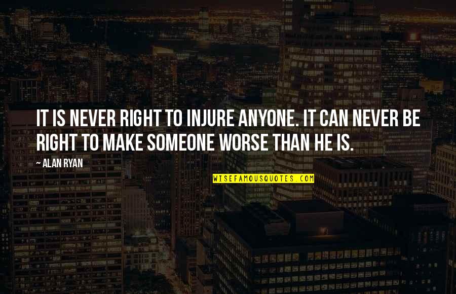 Devaluing Someone Quotes By Alan Ryan: It is never right to injure anyone. It