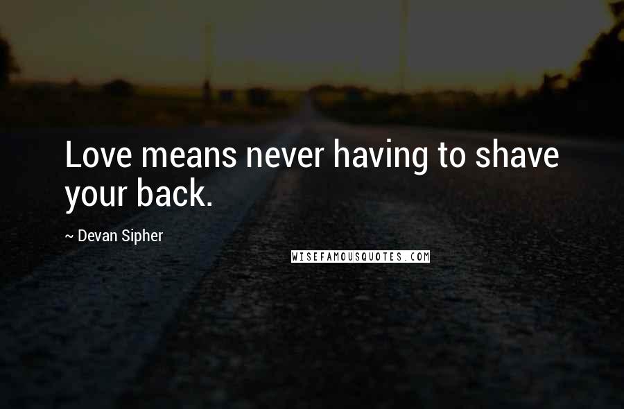 Devan Sipher quotes: Love means never having to shave your back.