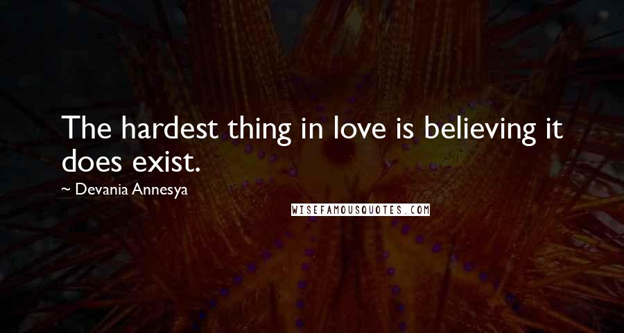 Devania Annesya quotes: The hardest thing in love is believing it does exist.