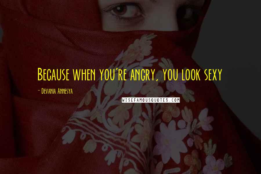 Devania Annesya quotes: Because when you're angry, you look sexy