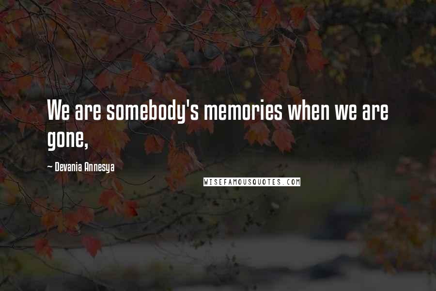 Devania Annesya quotes: We are somebody's memories when we are gone,