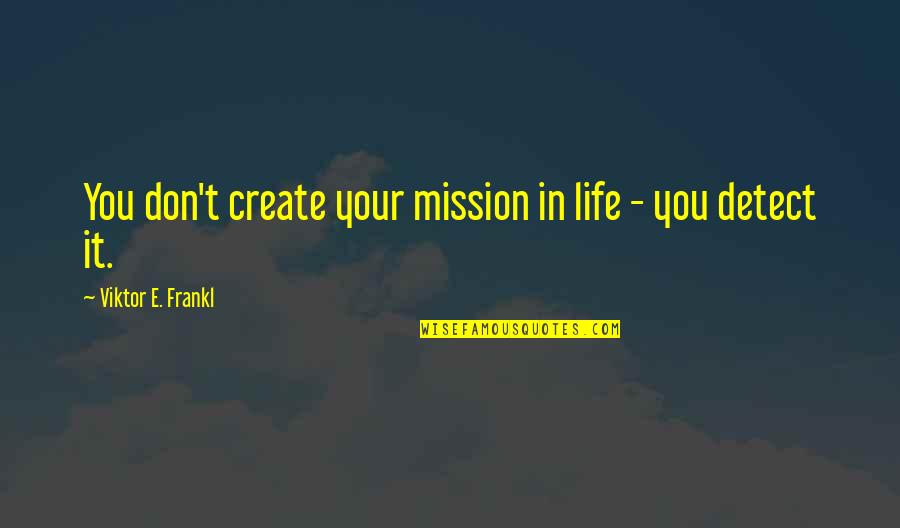 Devanned Quotes By Viktor E. Frankl: You don't create your mission in life -