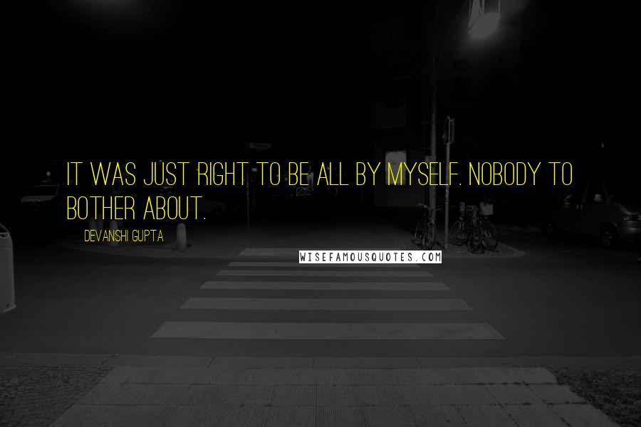 Devanshi Gupta quotes: It was just right to be all by myself. Nobody to bother about.