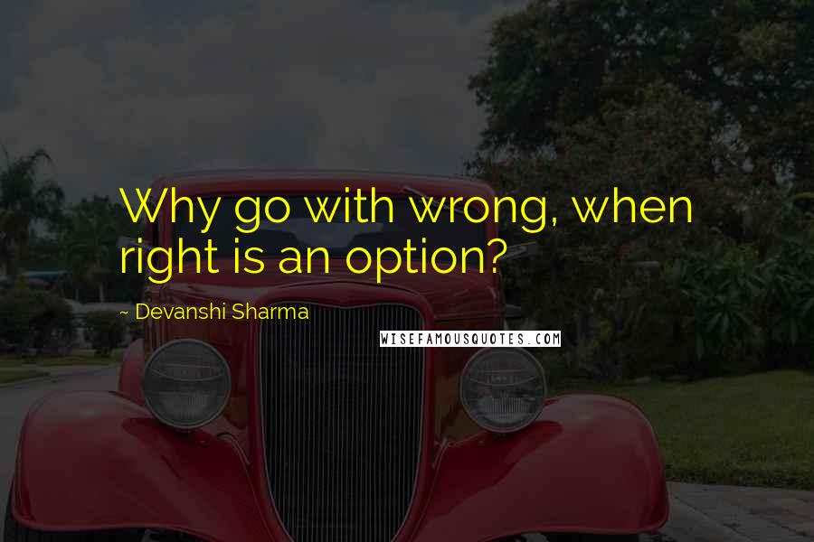 Devanshi Sharma quotes: Why go with wrong, when right is an option?