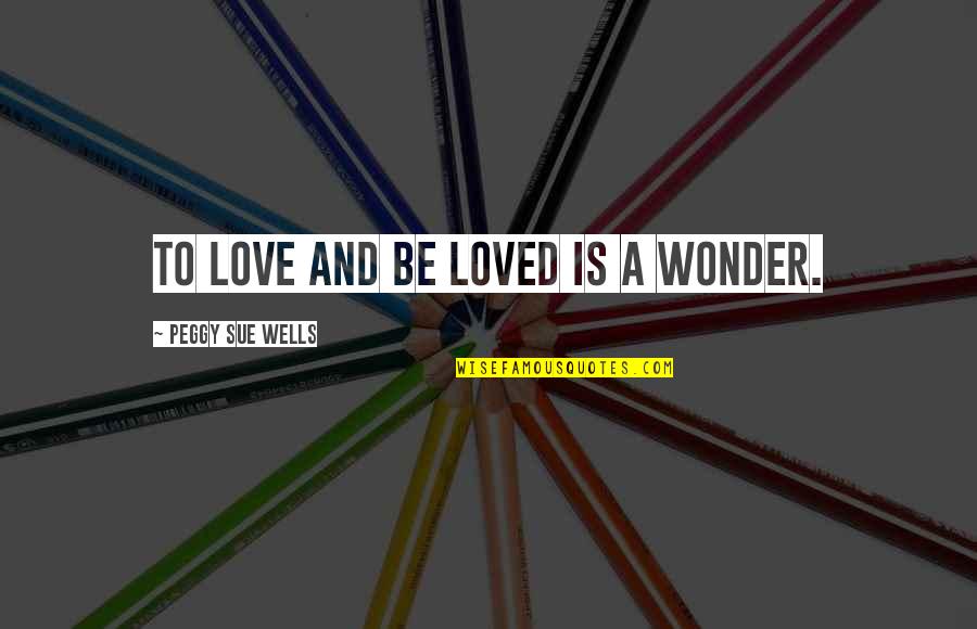 Devanshu Kansara Quotes By Peggy Sue Wells: To love and be loved is a wonder. Devanshu Kansara Quotes By Peggy Sue Wells: To love and be loved is a wonder.