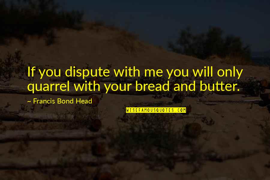 Devante Harris Quotes By Francis Bond Head: If you dispute with me you will only