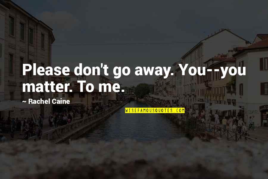 Devar Devrani Quotes By Rachel Caine: Please don't go away. You--you matter. To me.